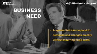BUSINESS
NEED
 A system that can respond to
demands and changes quickly
without incurring huge costs
 
