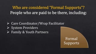 Formal
Supports
 Care Coordinator/Wrap Facilitator
 System Providers
 Family & Youth Partners
 
