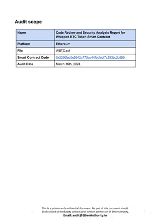 Audit scope
Name Code Review and Security Analysis Report for
Wrapped BTC Token Smart Contract
Platform Ethereum
File WBTC.sol
Smart Contract Code 0x2260fac5e5542a773aa44fbcfedf7c193bc2c599
Audit Date March 16th, 2024
 