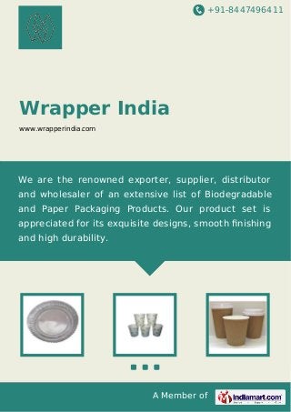 +91-8447496411

Wrapper India
www.wrapperindia.com

We are the renowned exporter, supplier, distributor
and wholesaler of an extensive list of Biodegradable
and Paper Packaging Products. Our product set is
appreciated for its exquisite designs, smooth ﬁnishing
and high durability.

A Member of

 
