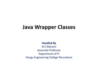 Java Wrapper Classes
Handled By
Dr.T.Abirami
Associate Professor
Department of IT
Kongu Engineering College Perundurai
 