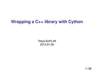 Wrapping a C++ library with Cython



            Tokyo.SciPy #5
              2013-01-26




                                     1 / 39
 