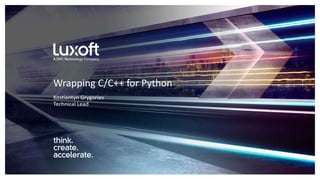 www.luxoft.com
Kostiantyn Grygoriev
Technical Lead
Wrapping C/C++ for Python
 