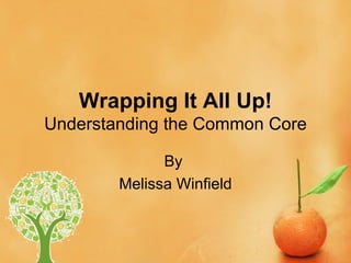 Wrapping It All Up!
Understanding the Common Core

              By
        Melissa Winfield
 