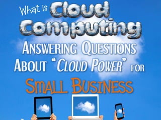 ANSWERING QUESTIONS
ABOUT “CLOUD POWER” FOR
  SMALL BUSINESS
 