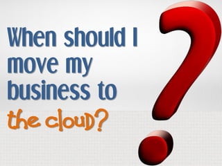When should I
move my
business to
the cloud?
 