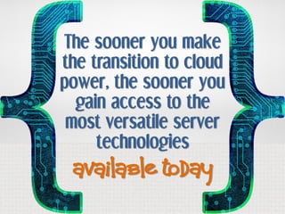 The sooner you make
the transition to cloud
power, the sooner you
  gain access to the
 most versatile server
     technol...