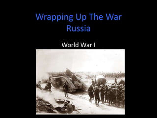 Wrapping Up The War
Russia
World War I
 