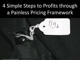 4 Simple Steps to Profits through
a Painless Pricing Framework
cc: Leo Reynolds - https://www.flickr.com/photos/49968232@N00
 