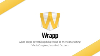 “Adios brand advertising; hola friend-to-friend marketing”
Webit Congress, Istanbul, Oct 2012
 