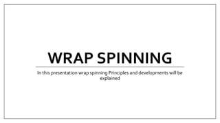 WRAP SPINNING
In this presentation wrap spinning Principles and developments will be
explained
 