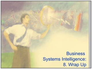 Business
Systems Intelligence:
8. Wrap Up
 