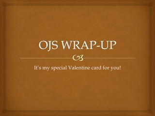 It’s my special Valentine card for you!
 