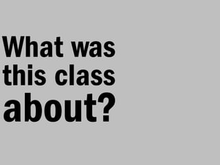 What was
this class
about?
 