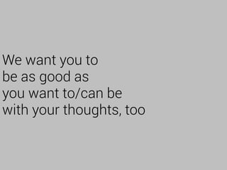 We want you to
be as good as
you want to/can be
with your thoughts, too
 