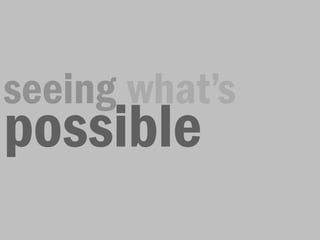 seeing what’s
possible
 