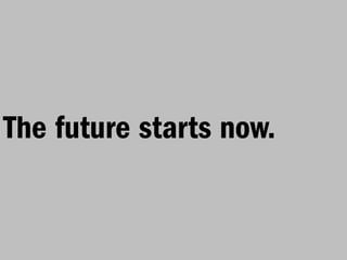 The future starts now.
 