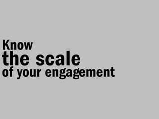 Know
the scale
of your engagement
 