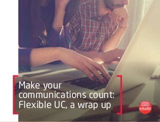 Make your
communications count:
Flexible UC, a wrap up
 