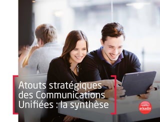 Atouts stratégiques
des Communications
Unifiées : la synthèse
 