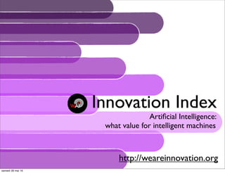 Innovation Index
Artiﬁcial Intelligence:
what value for intelligent machines
http://weareinnovation.org
samedi 28 mai 16
 