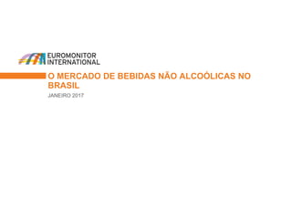 O MERCADO DE BEBIDAS NÃO ALCOÓLICAS NO
BRASIL
JANEIRO 2017
 