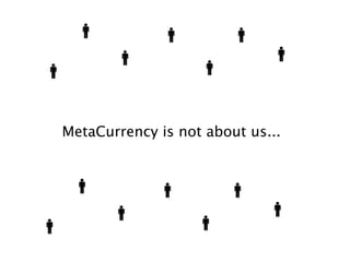 MetaCurrency is not about us...
 