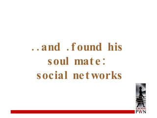 ..and .found his soul mate: social networks 