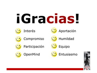¡Gra cias ! Interés Compromiso Participación OpenMind Aportación Humildad Equipo Entusiasmo 