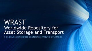 WRAST
Worldwide Repository for
Asset Storage and Transport
A C4-COMPLIANT B2B/B2C CONTENT DISTRIBUTION PLATFORM
Chris Chen Doug Reinart
chris.chen.cto@gmail.com jdreinart@gmail.com
 