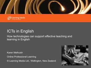ICTs in English How technologies can support effective teaching and learning in English Karen Melhuish Online Professional Learning © Learning Media Ltd., Wellington, New Zealand 