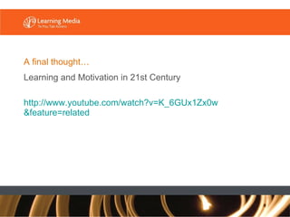A final thought… <ul><li>Learning and Motivation in 21st Century </li></ul><ul><li>http://www. youtube .com/watch? v=K_6GU...