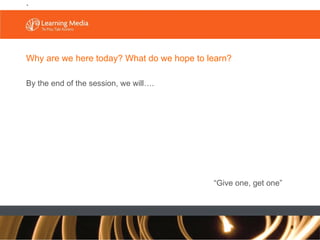 .   Why are we here today? What do we hope to learn? By the end of the session, we will…. “ Give one, get one” 