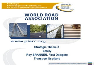 Strategic Theme 3
Safety
Roy BRANNEN, First Delegate
Transport Scotland
Exchange knowledges and techniques on roads and road transportation

 