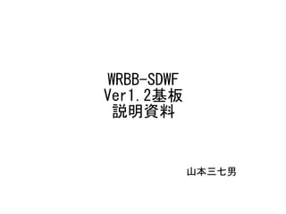 WRBB-SDWF
Ver1.2基板
説明資料
山本三七男
 