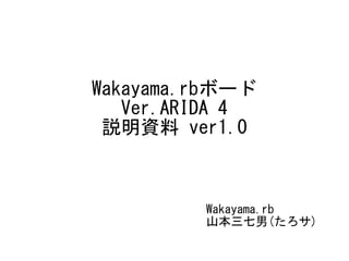 Wakayama.rbボード
Ver.ARIDA 4
説明資料 ver1.2
Wakayama.rb
山本三七男(たろサ)
 