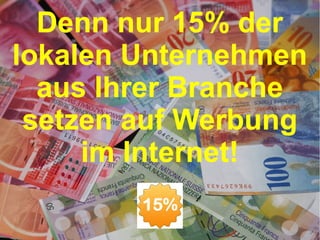 Denn nur 15% der
lokalen Unternehmen
aus Ihrer Branche
setzen auf Werbung
im Internet!

 