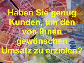 Haben Sie genug
Kunden, um den
von Ihnen
gewünschen
Umsatz zu erzielen?

 