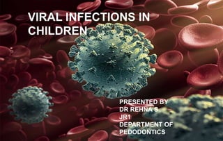 VIRAL INFECTIONS IN
CHILDREN
PRESENTED BY
DR REHNA S
JR1
DEPARTMENT OF
PEDODONTICS
 