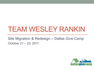 TEAM WESLEY RANKIN
Site Migration & Redesign – Dallas Give Camp
October 21 – 23, 2011
 
