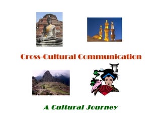 Cross-Cultural Communication 
A Cultural Journey 
 
