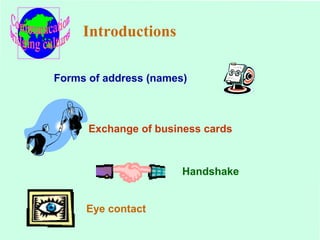 Introductions 
Forms of address (names) 
Exchange of business cards 
Handshake 
Eye contact 
 