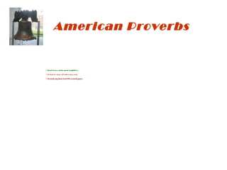 American Proverbs 
Good fences make good neighbors. 
 In God we trust; all others pay cash. 
Scratch my back and I'll scratch yours. 
 