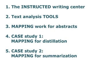 1. The INSTRUCTED writing center
2. Text analysis TOOLS
3. MAPPING work for abstracts
4. CASE study 1:
MAPPING for distillation
5. CASE study 2:
MAPPING for summarization
 