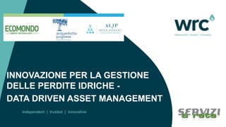 independent | trusted | innovative
INNOVAZIONE PER LA GESTIONE
DELLE PERDITE IDRICHE -
DATA DRIVEN ASSET MANAGEMENT
 