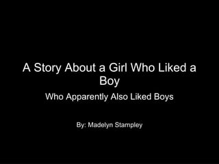 A Story About a Girl Who Liked a
              Boy
    Who Apparently Also Liked Boys


           By: Madelyn Stampley
 
