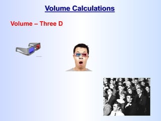 Volume Calculations
Volume – Three D
 