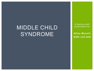 A Position-shift
presentation by:
Allisa Menotti
WRD 110-009
MIDDLE CHILD
SYNDROME
 