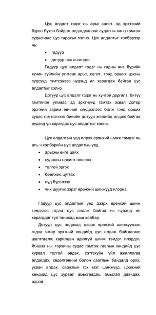 Цус алдалт гэдэг нь арьс салст, эд эрхтэний
бүрэн бүтэн байдал алдагдсанаас судасны хана гэмтэж
судаснаас цус гарахыг хэлнэ. Цус алдалтыг хэлбэрээр
нь:
• гадуур
• дотуур гэж ангилдаг.
Гадуур цус алдалт гэдэг нь гадны янз бүрийн
хүчин зүйлийн улмаас арьс, салст, тэнд орших цусны
судсууд гэмтсэнээс нүдэнд ил харагдаж байгаа цус
алдалтыг хэлнэ.
Дотуур цус алдалт гэдэг нь хүчтэй доргилт, битүү
гэмтлийн улмаас эд эрхтнүүд гэмтэх эсвэл дотор
эрхтний зарим өвчний хүндрэлээс болж тэнд орших
судас гэмтсэнээс биеийн дотуур хөндийд алдаж байгаа
нүдэнд үл харагдах цус алдалтыг хэлнэ.
Цус алдалтын үед илрэх ерөнхий шинж тэмдэг нь
аль ч хэлбэрийн цус алдалтын үед
• арьсны өнгө цайх
• судасны цохилт олшрох
• толгой эргэх
• бөөлжис цутгах
• нүд бүрэлзэх
• чих шуугих зэрэг ерөнхий шинжүүд илэрнэ.
Гадуур цус алдалтын үед дээрх ерөнхий шинж
тэмдгээс гадна цус алдаж байгаа нь нүдэнд ил
харагддаг тул танихад маш хялбар.
Дотуур цус алдахад дээрх ерөнхий шинжүүдээс
гадна ямар эрхтний хөндийд цус алдаж байгаагаас
шалтгаалж харилцан адилгүй шинж тэмдэг илэрдэг.
Жишээ нь: тархины судас гэмтэж гавлын хөндийд цус
хурвал толгой өвдөх, сэтгэхүйн үйл ажиллагаа
алдагдах, хөдөлгөөний болон саатлын байдалд орох,
ухаан алдах, саажлын гэх мэт шинжүүд, цээжний
хөндийд цус хурвал амьсгаадах, амьсгал давчдах,
царай
 