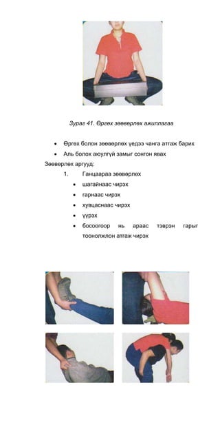 Зураг 41. Өргөх зөөвөрлөх ажиллагаа
• Өргөх болон зөөвөрлөх үедээ чанга атгаж барих
• Аль болох аюулгүй замыг сонгон явах
Зөөвөрлөх аргууд:
1. Ганцаараа зөөвөрлөх
• шагайнаас чирэх
• гарнаас чирэх
• хувцаснаас чирэх
• үүрэх
• босоогоор нь араас тэврэн гарыг
тоонолжлон атгаж чирэх
 
